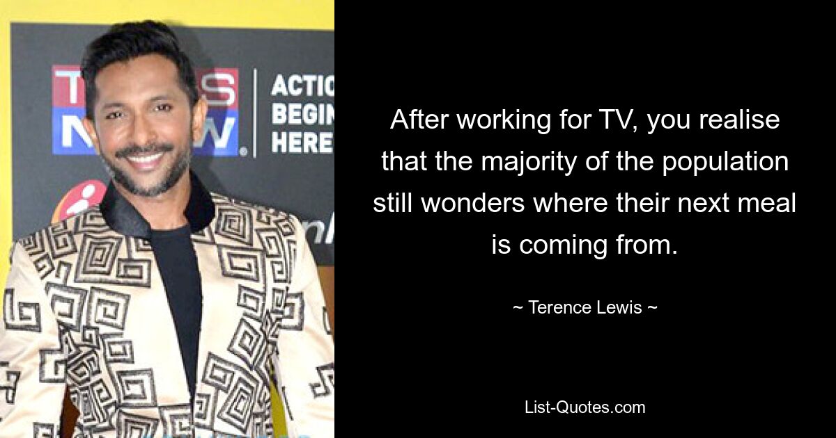 After working for TV, you realise that the majority of the population still wonders where their next meal is coming from. — © Terence Lewis