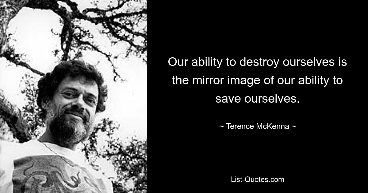 Our ability to destroy ourselves is the mirror image of our ability to save ourselves. — © Terence McKenna