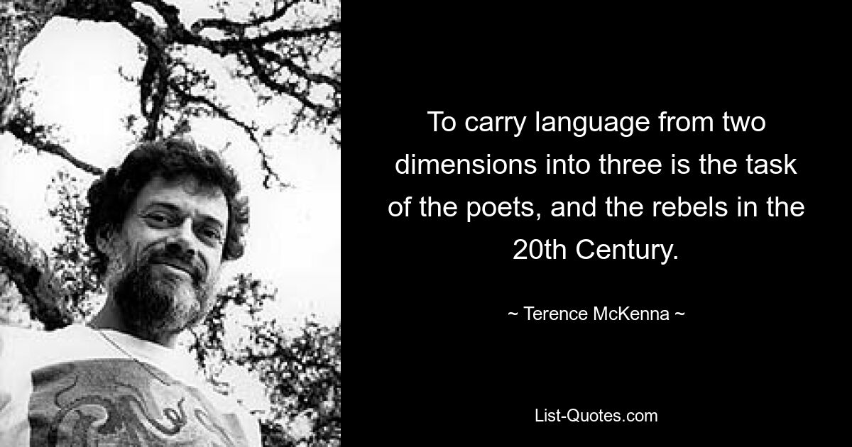 To carry language from two dimensions into three is the task of the poets, and the rebels in the 20th Century. — © Terence McKenna