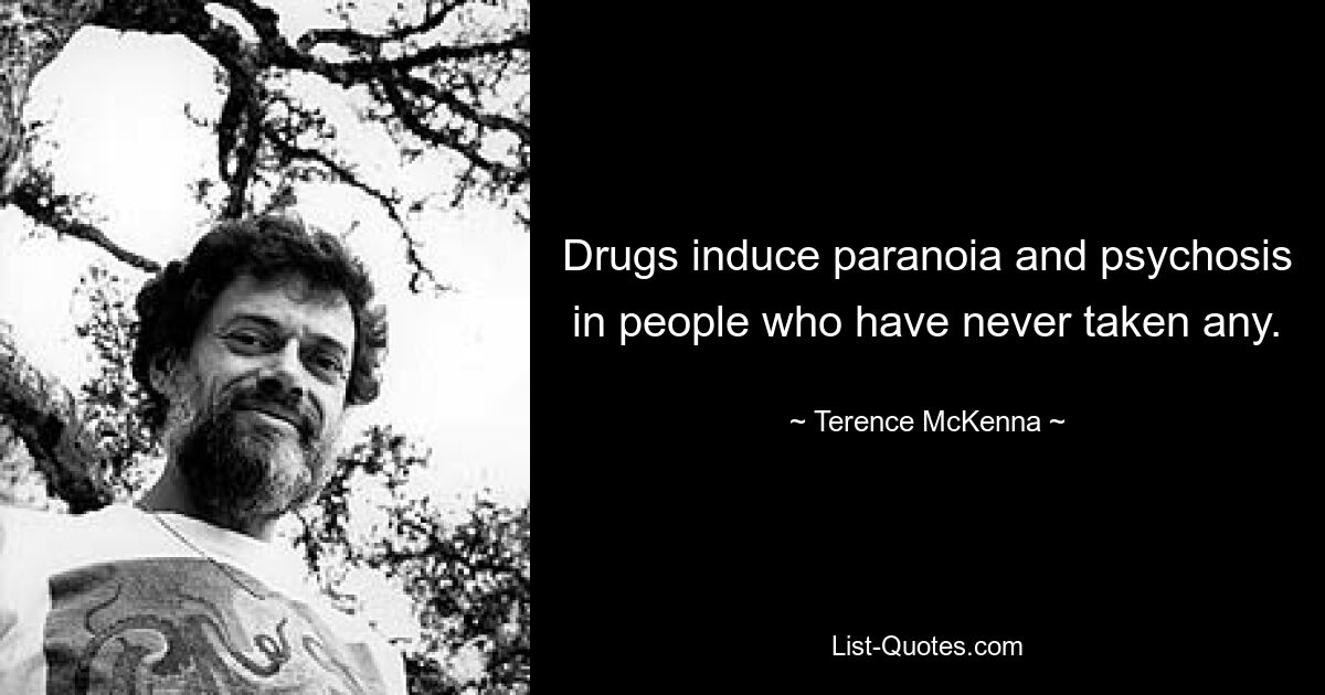 Drugs induce paranoia and psychosis in people who have never taken any. — © Terence McKenna