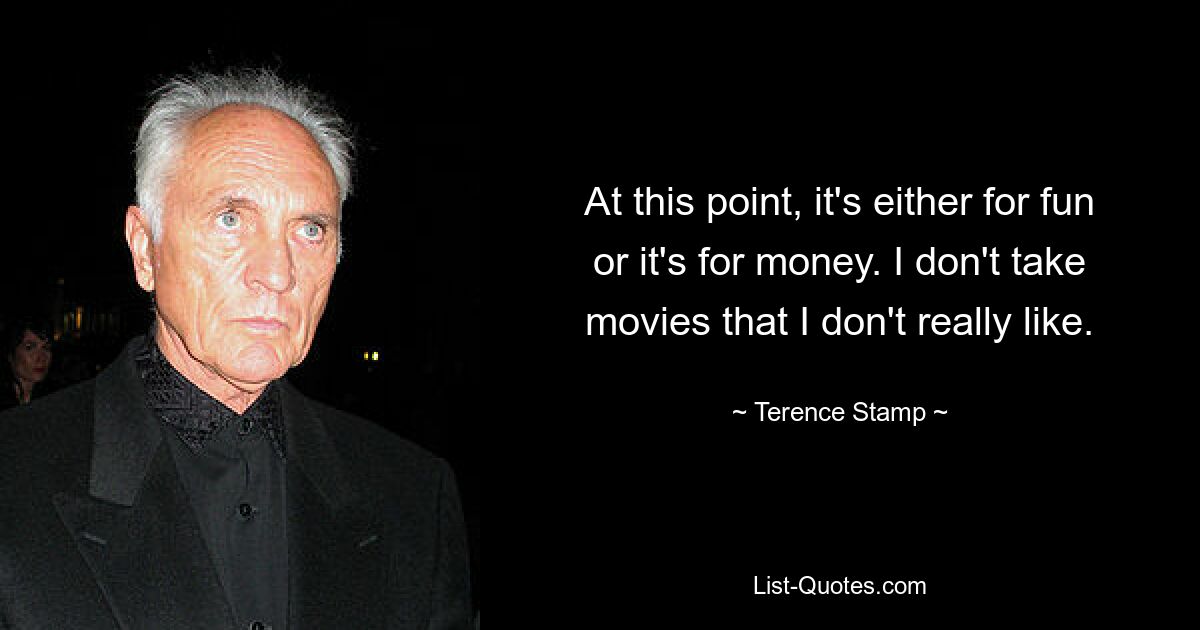 At this point, it's either for fun or it's for money. I don't take movies that I don't really like. — © Terence Stamp