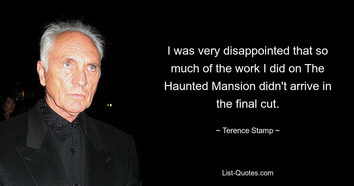 I was very disappointed that so much of the work I did on The Haunted Mansion didn't arrive in the final cut. — © Terence Stamp