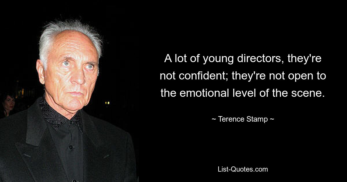 A lot of young directors, they're not confident; they're not open to the emotional level of the scene. — © Terence Stamp