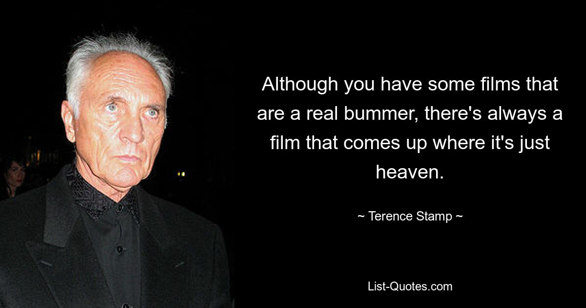 Although you have some films that are a real bummer, there's always a film that comes up where it's just heaven. — © Terence Stamp