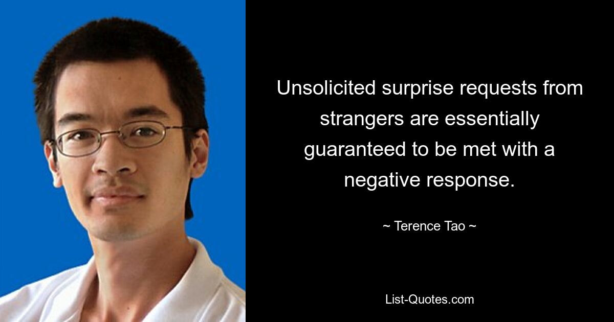 Unsolicited surprise requests from strangers are essentially guaranteed to be met with a negative response. — © Terence Tao