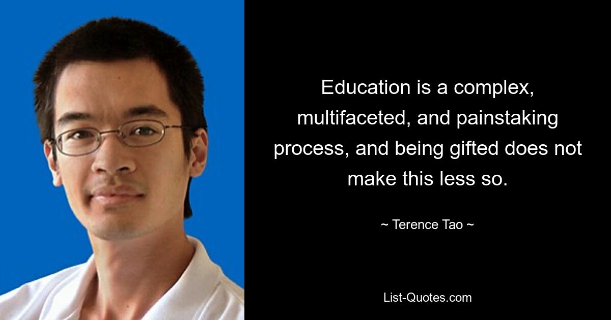 Education is a complex, multifaceted, and painstaking process, and being gifted does not make this less so. — © Terence Tao