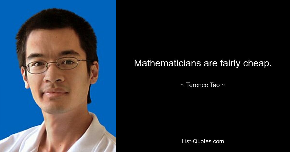 Mathematicians are fairly cheap. — © Terence Tao