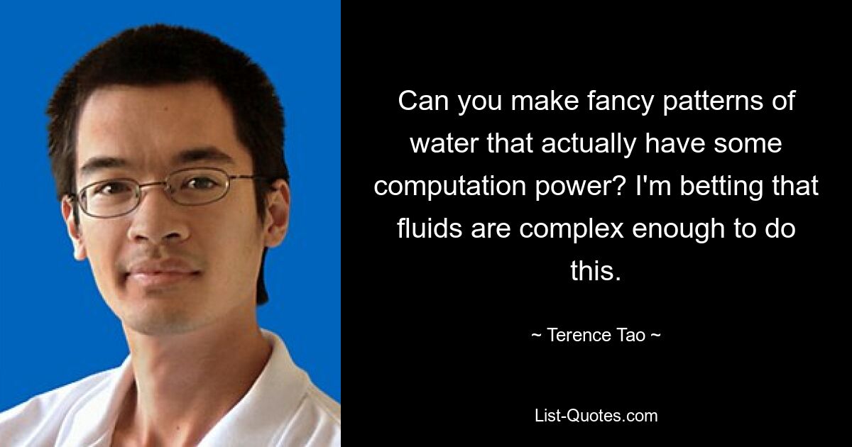 Can you make fancy patterns of water that actually have some computation power? I'm betting that fluids are complex enough to do this. — © Terence Tao