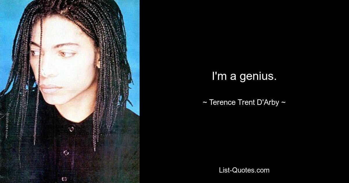 I'm a genius. — © Terence Trent D'Arby