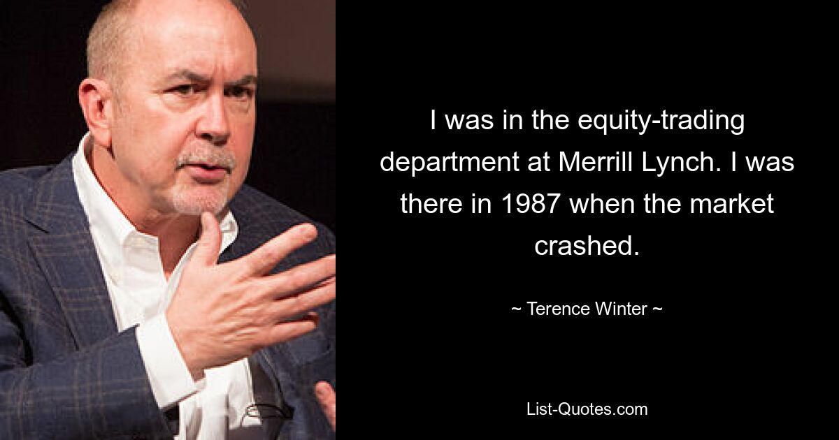 I was in the equity-trading department at Merrill Lynch. I was there in 1987 when the market crashed. — © Terence Winter