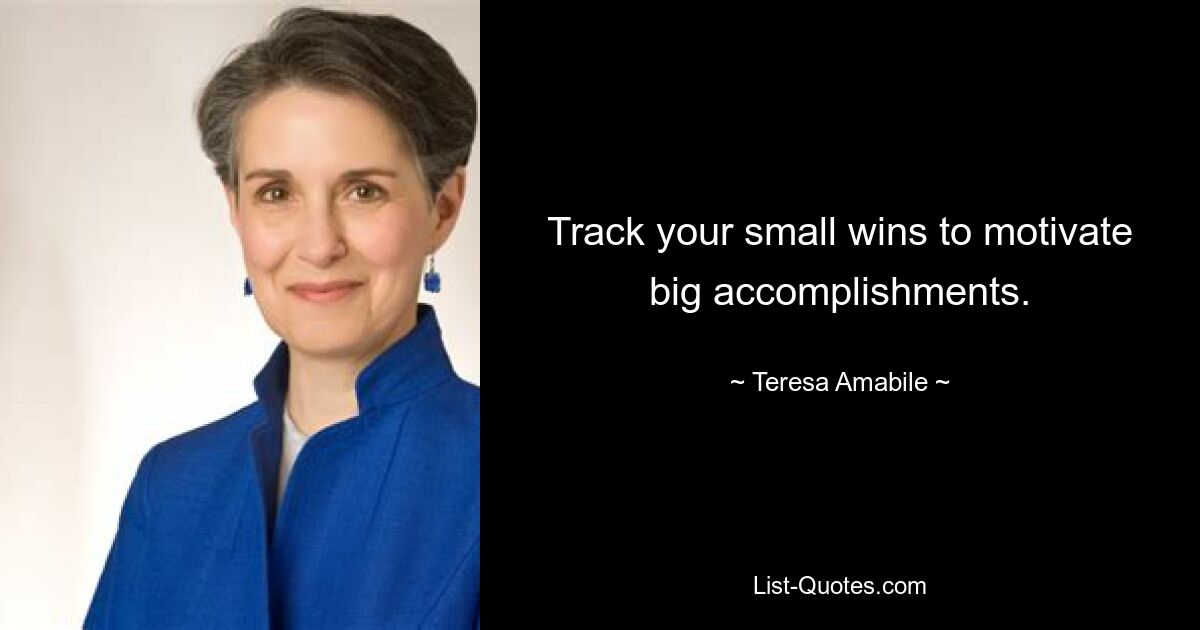 Track your small wins to motivate big accomplishments. — © Teresa Amabile