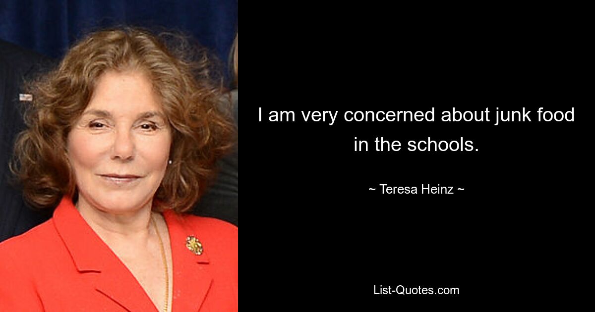 I am very concerned about junk food in the schools. — © Teresa Heinz