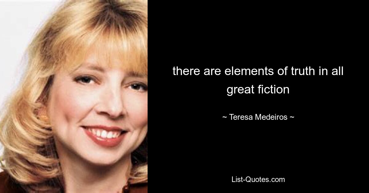 there are elements of truth in all great fiction — © Teresa Medeiros