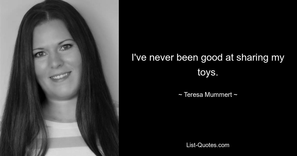 I've never been good at sharing my toys. — © Teresa Mummert