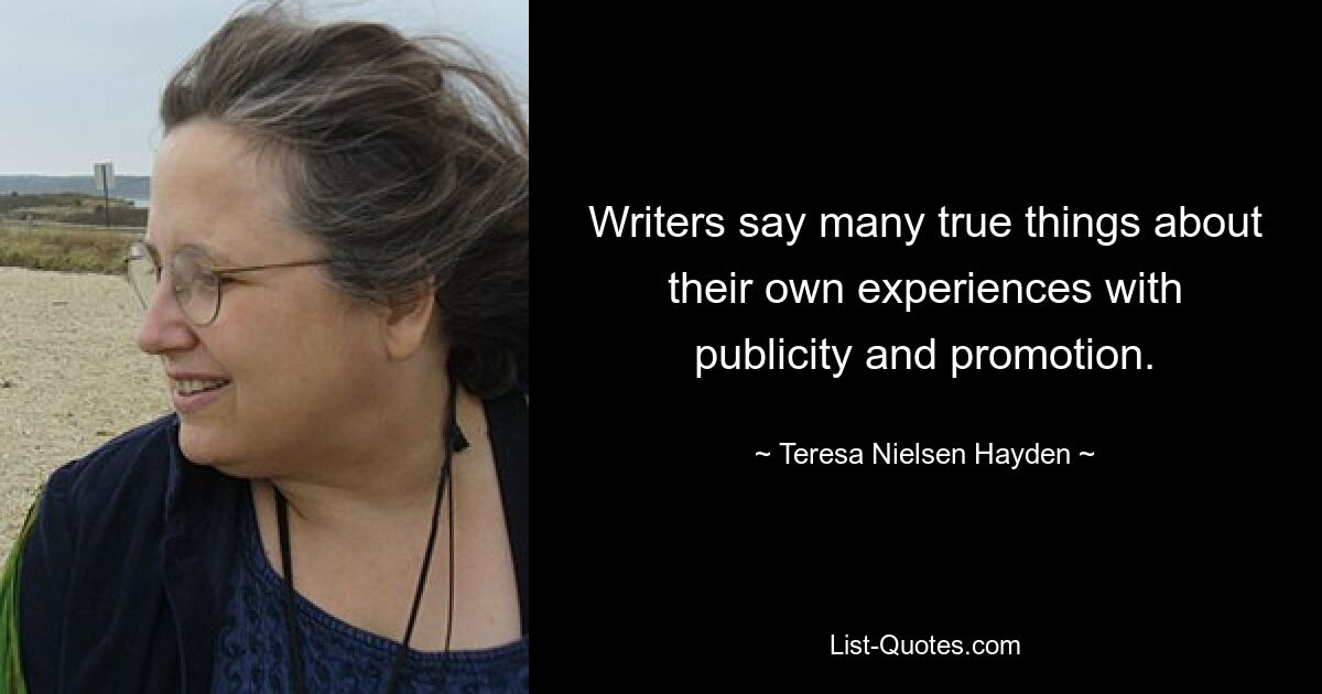 Writers say many true things about their own experiences with publicity and promotion. — © Teresa Nielsen Hayden