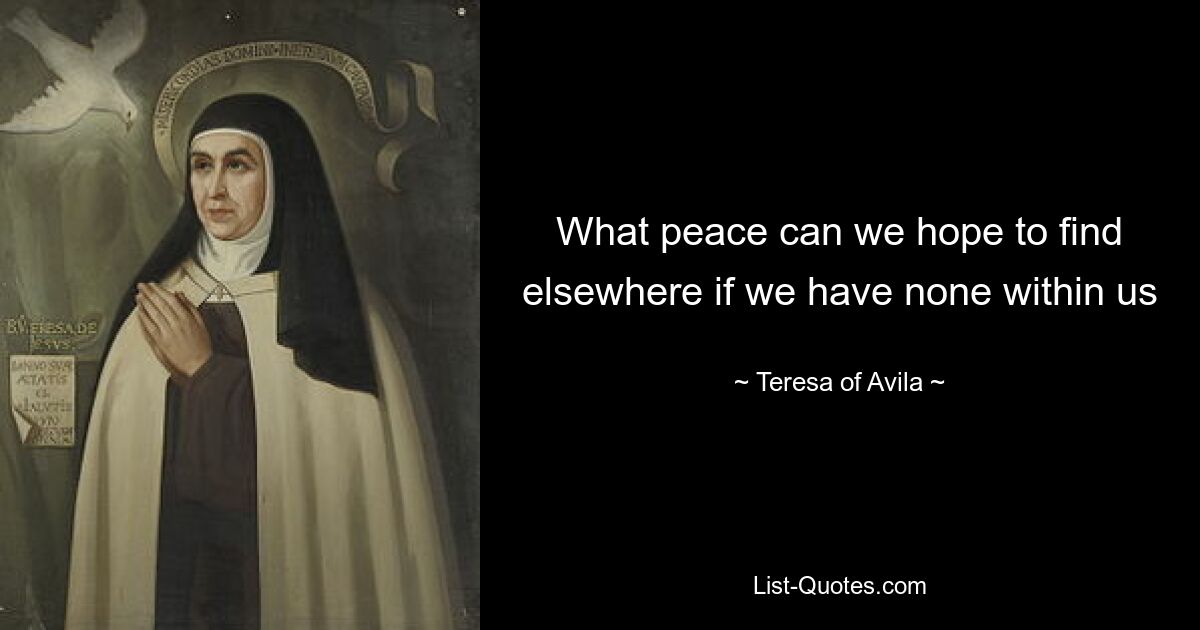 What peace can we hope to find elsewhere if we have none within us — © Teresa of Avila