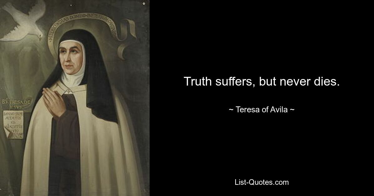 Truth suffers, but never dies. — © Teresa of Avila