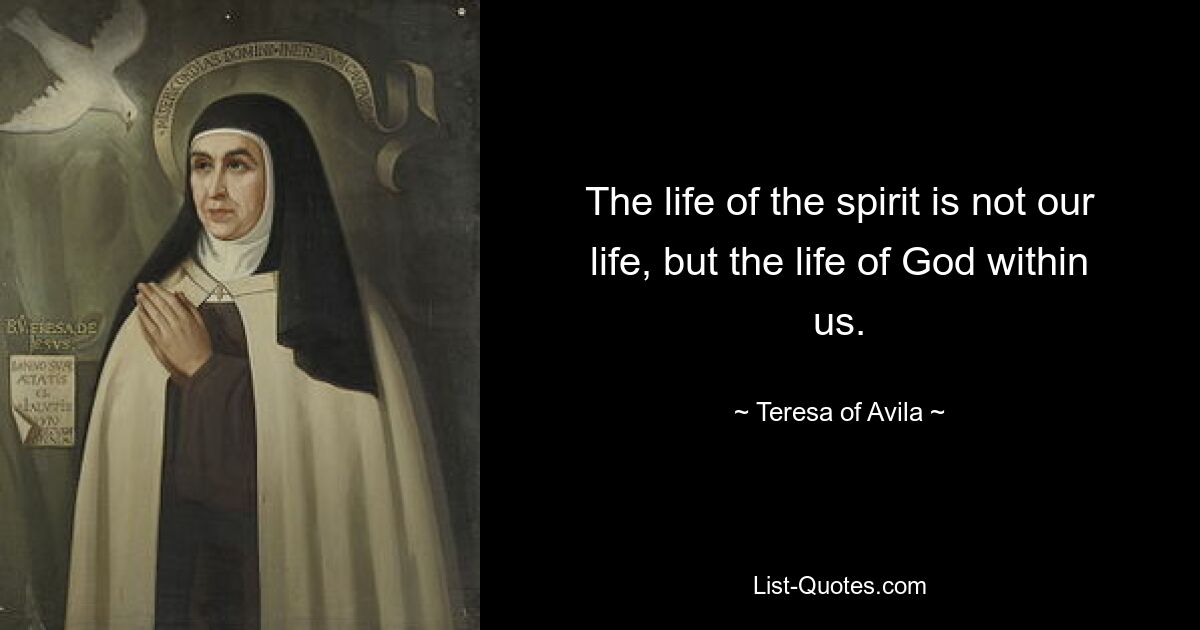 Жизнь духа — это не наша жизнь, а жизнь Бога внутри нас. — © Тереза ​​Авильская