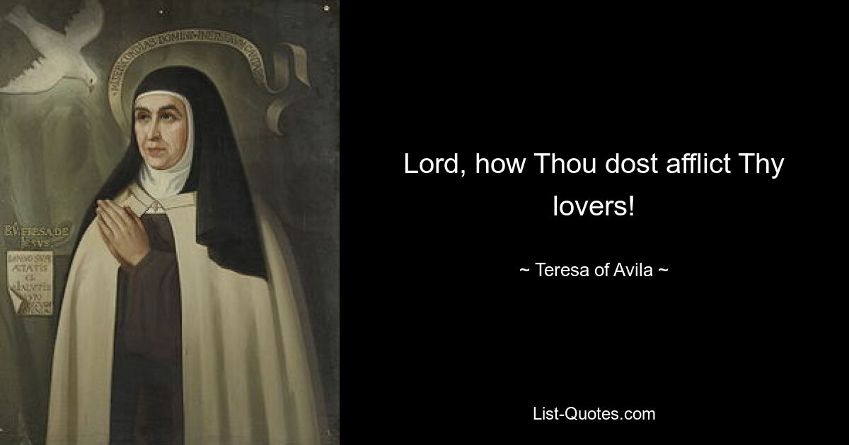 Lord, how Thou dost afflict Thy lovers! — © Teresa of Avila