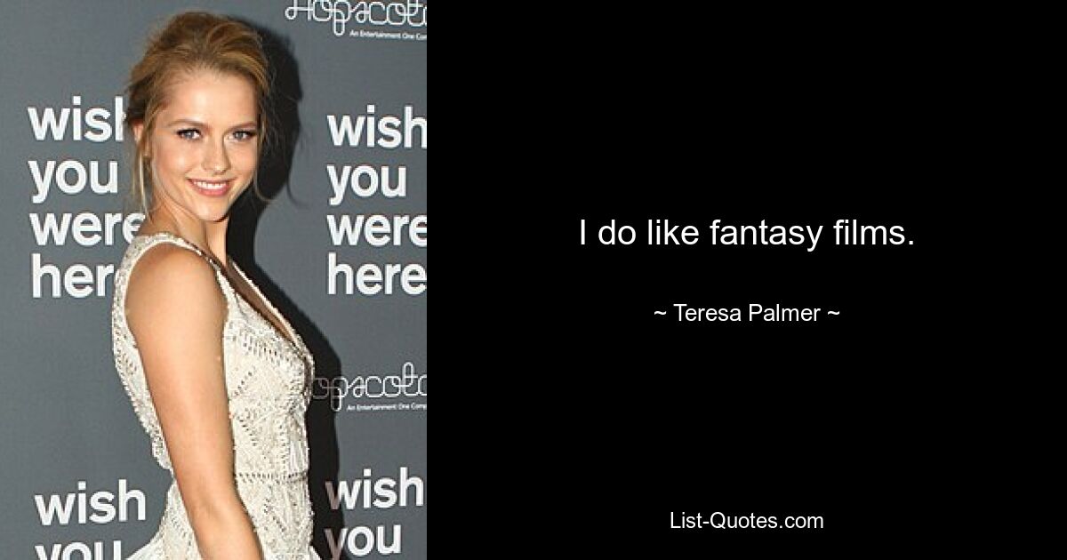 I do like fantasy films. — © Teresa Palmer