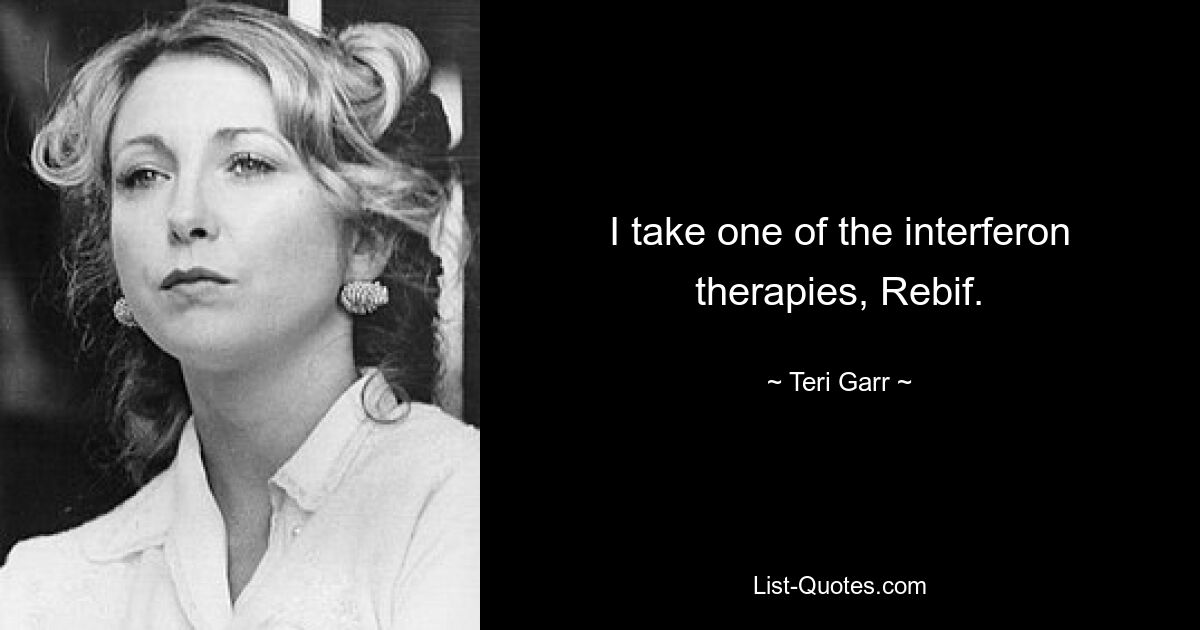 I take one of the interferon therapies, Rebif. — © Teri Garr