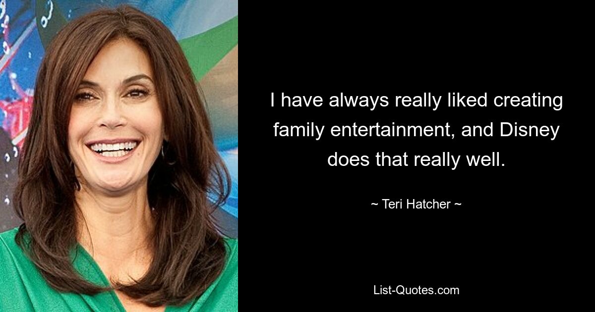 I have always really liked creating family entertainment, and Disney does that really well. — © Teri Hatcher