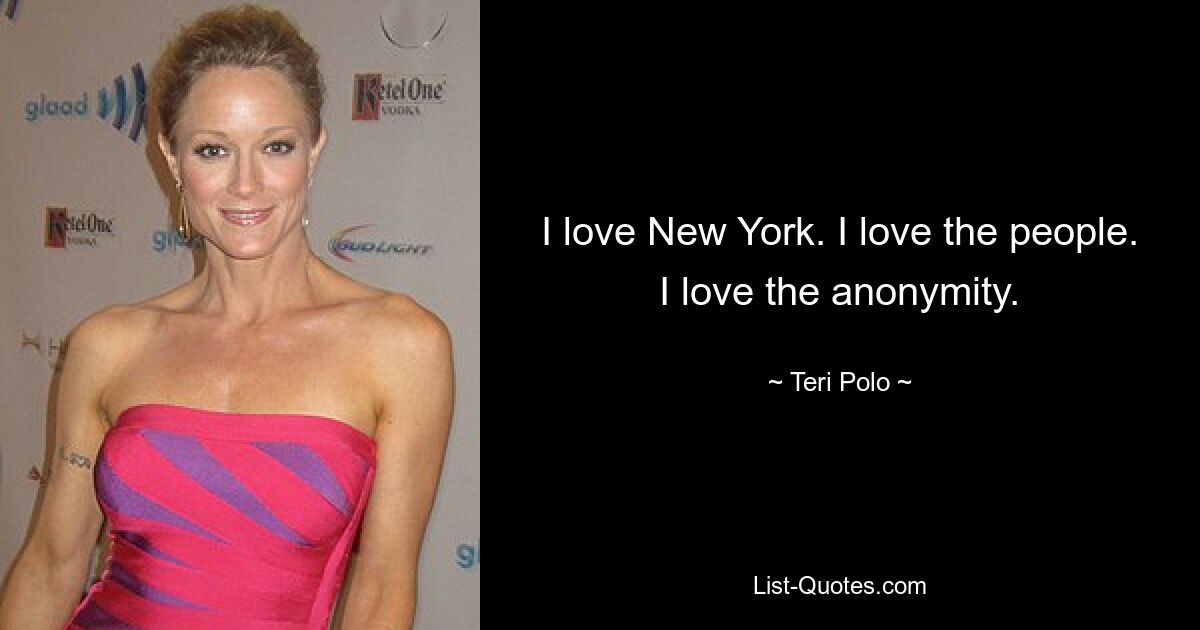 I love New York. I love the people. I love the anonymity. — © Teri Polo