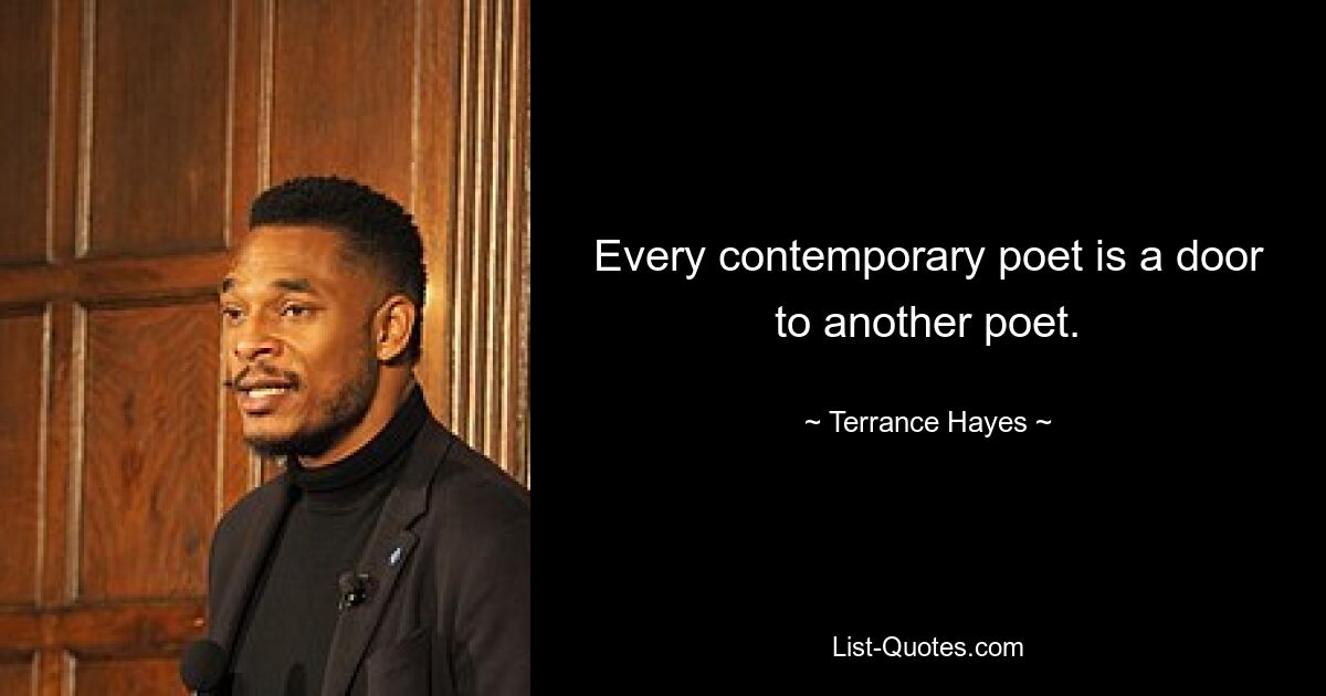 Every contemporary poet is a door to another poet. — © Terrance Hayes