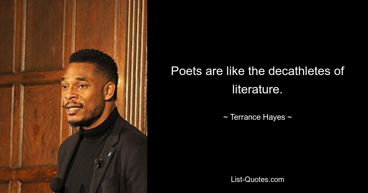 Poets are like the decathletes of literature. — © Terrance Hayes