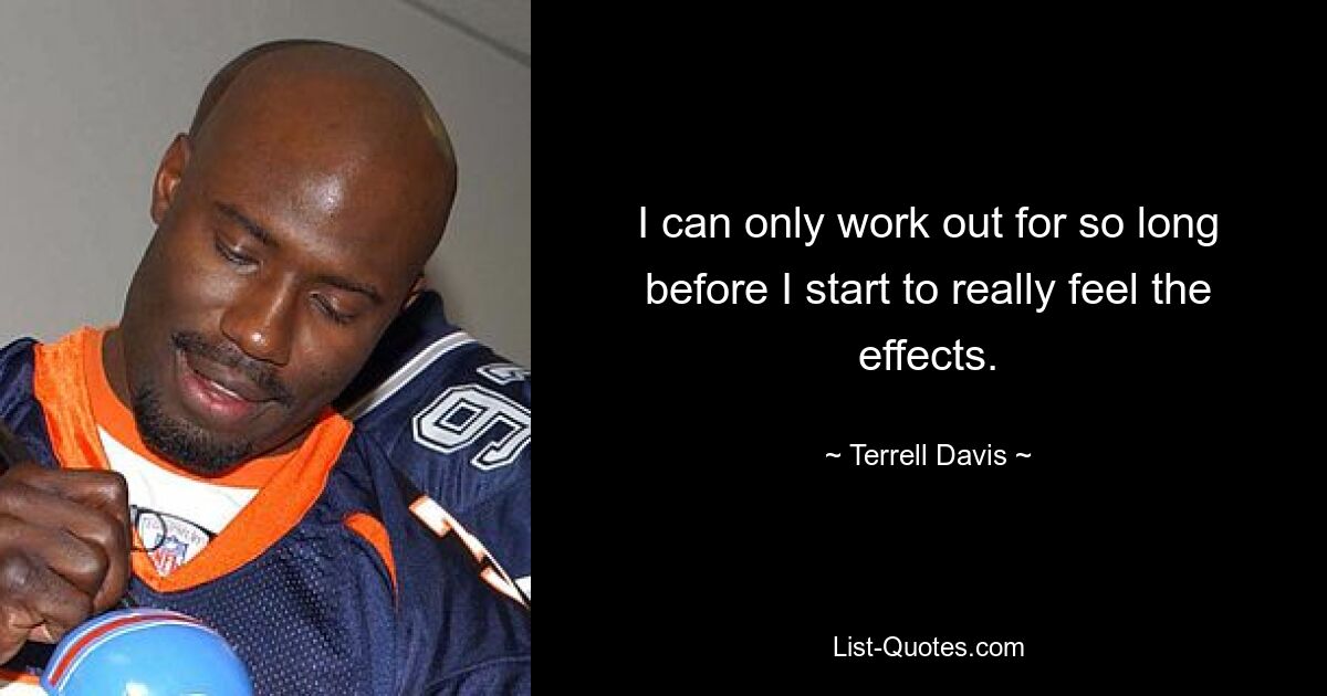 I can only work out for so long before I start to really feel the effects. — © Terrell Davis