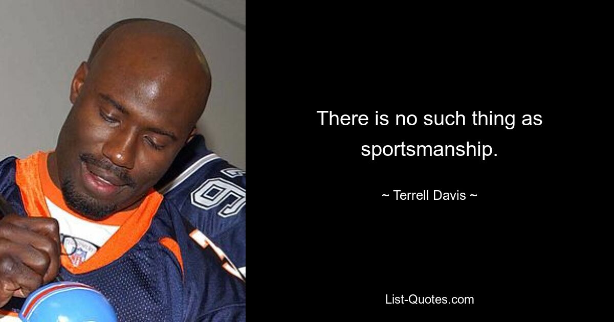 There is no such thing as sportsmanship. — © Terrell Davis