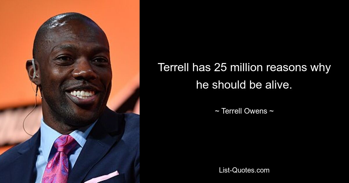 Terrell has 25 million reasons why he should be alive. — © Terrell Owens