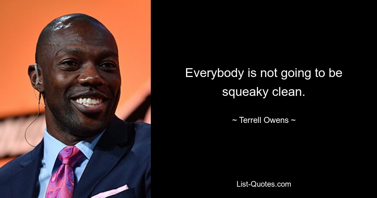 Everybody is not going to be squeaky clean. — © Terrell Owens