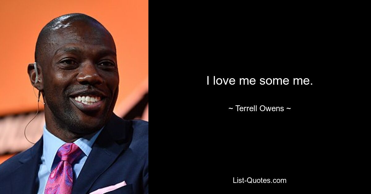 I love me some me. — © Terrell Owens