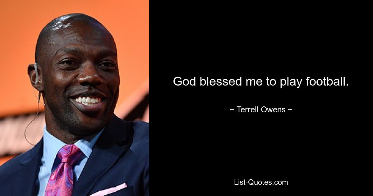 God blessed me to play football. — © Terrell Owens