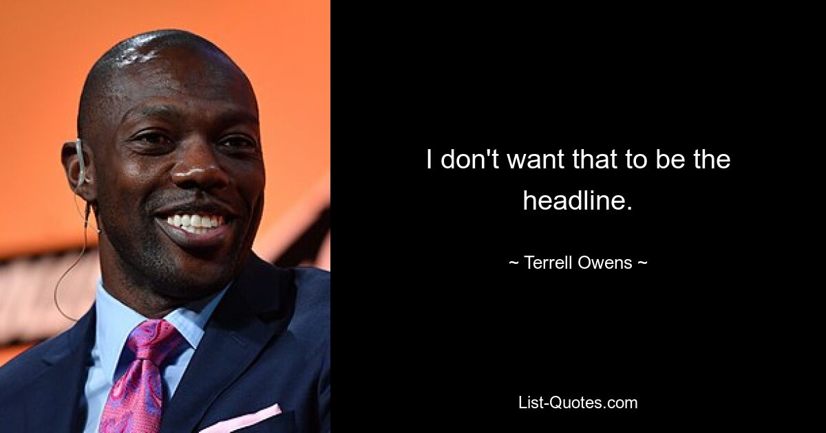 I don't want that to be the headline. — © Terrell Owens