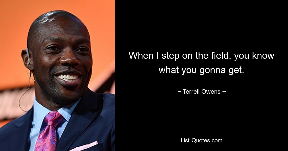 When I step on the field, you know what you gonna get. — © Terrell Owens