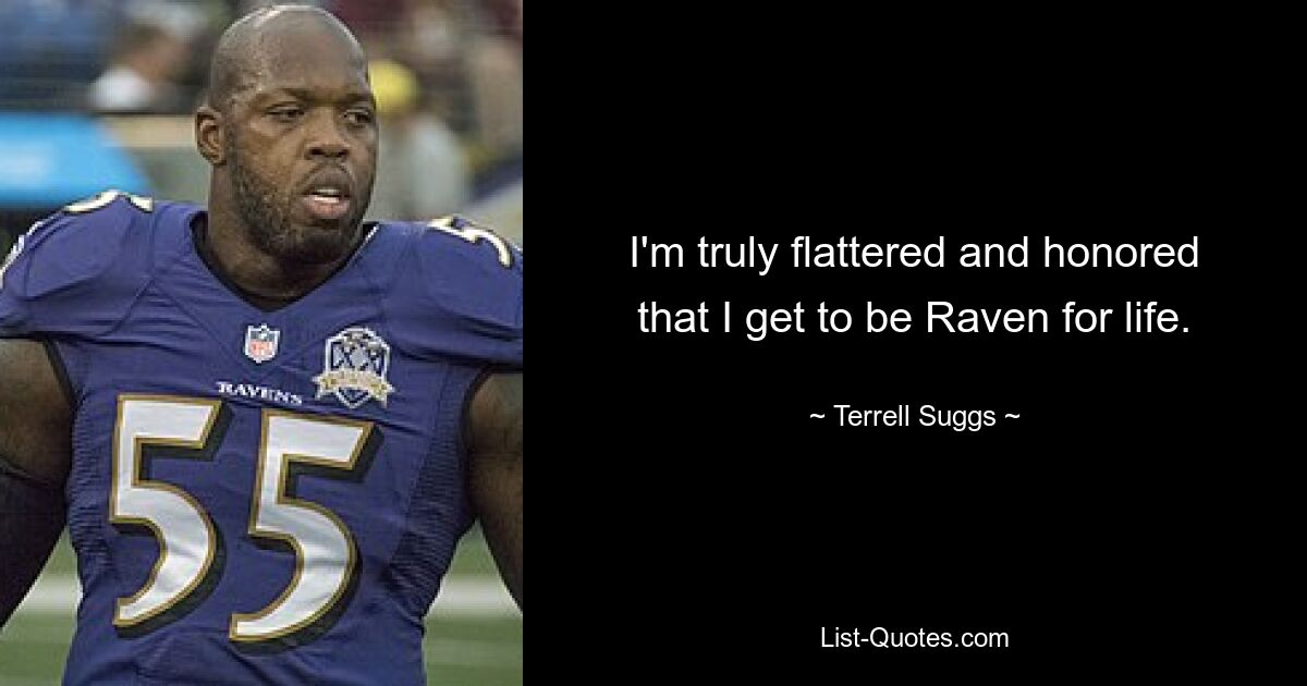 I'm truly flattered and honored that I get to be Raven for life. — © Terrell Suggs