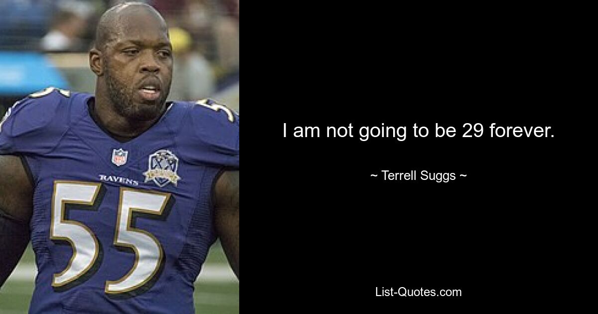 I am not going to be 29 forever. — © Terrell Suggs