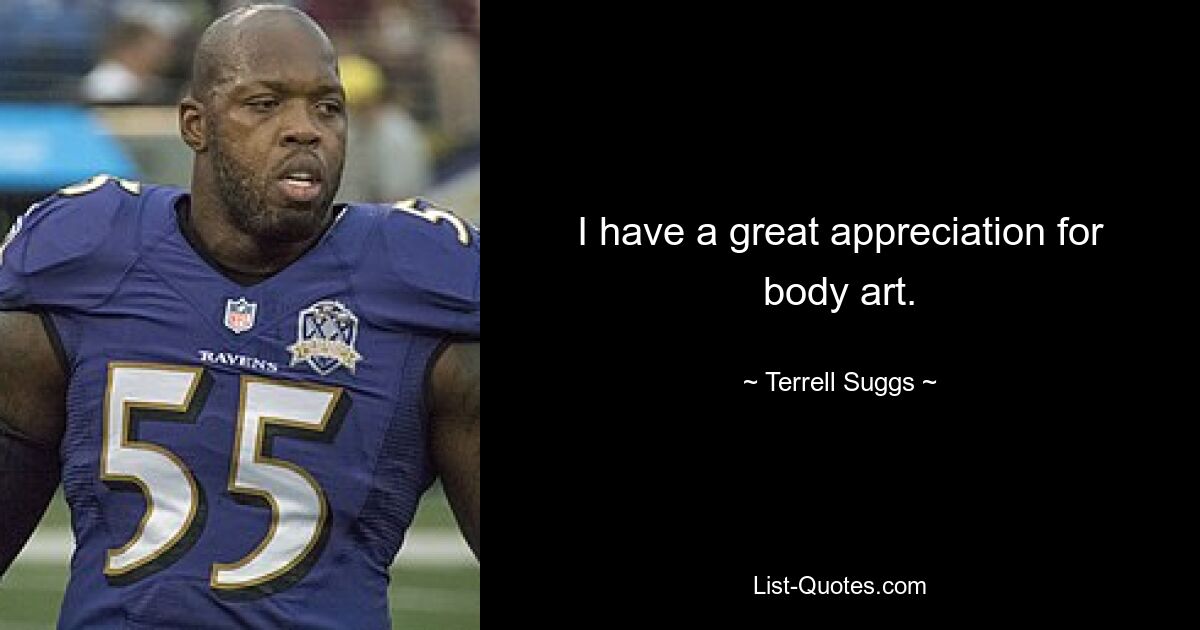 I have a great appreciation for body art. — © Terrell Suggs