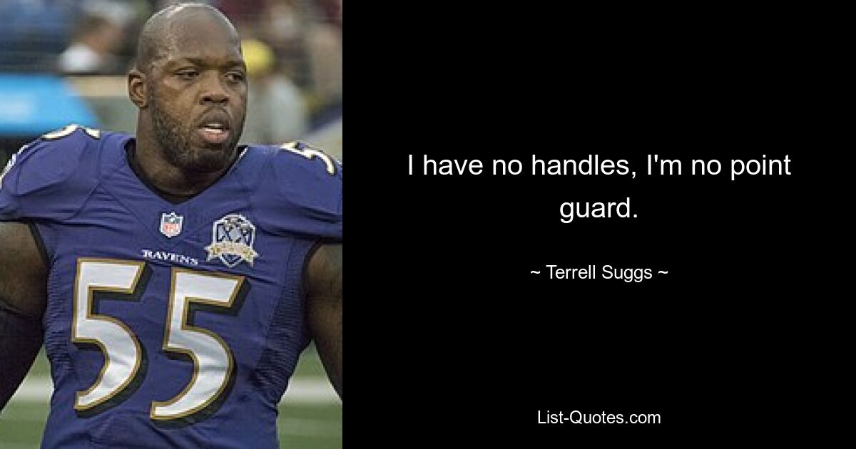 I have no handles, I'm no point guard. — © Terrell Suggs