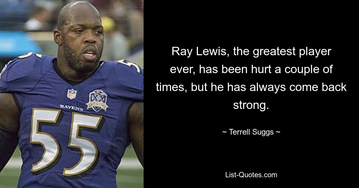 Ray Lewis, the greatest player ever, has been hurt a couple of times, but he has always come back strong. — © Terrell Suggs