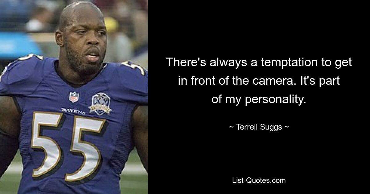 There's always a temptation to get in front of the camera. It's part of my personality. — © Terrell Suggs