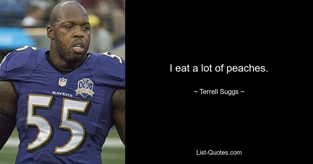 I eat a lot of peaches. — © Terrell Suggs