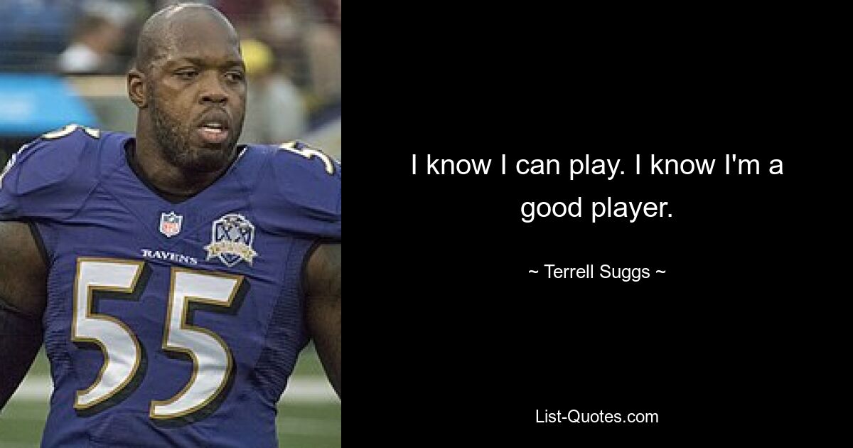 I know I can play. I know I'm a good player. — © Terrell Suggs