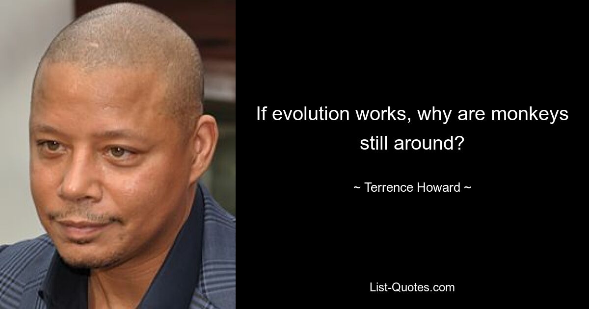 If evolution works, why are monkeys still around? — © Terrence Howard