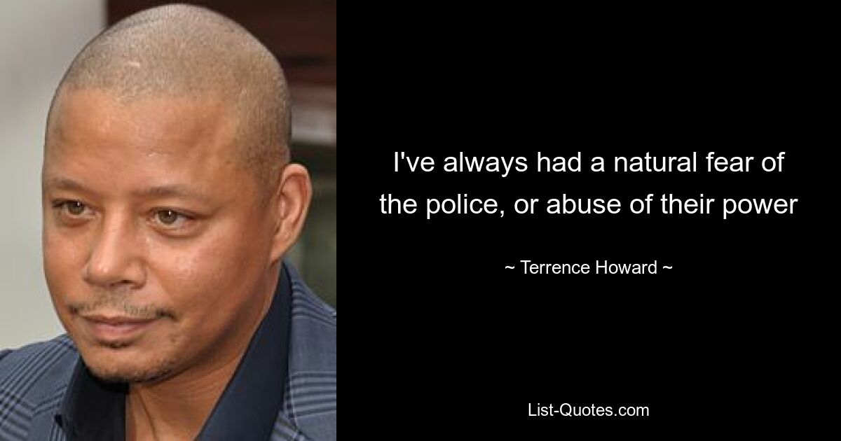 I've always had a natural fear of the police, or abuse of their power — © Terrence Howard