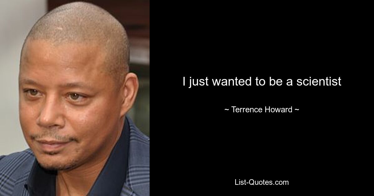 I just wanted to be a scientist — © Terrence Howard