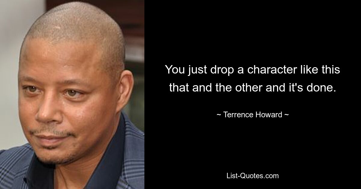 You just drop a character like this that and the other and it's done. — © Terrence Howard