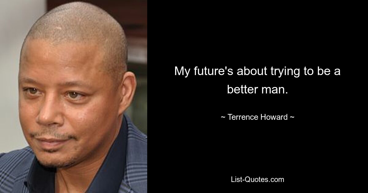 My future's about trying to be a better man. — © Terrence Howard